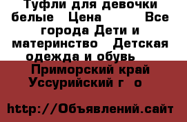 Туфли для девочки белые › Цена ­ 300 - Все города Дети и материнство » Детская одежда и обувь   . Приморский край,Уссурийский г. о. 